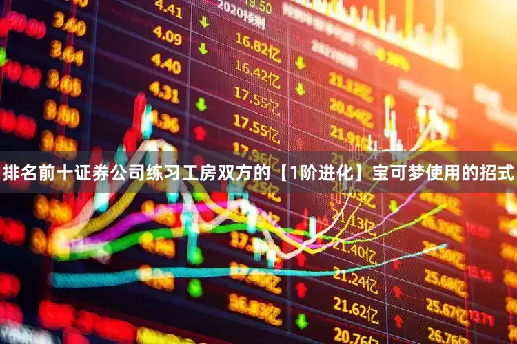 排名前十证券公司练习工房双方的【1阶进化】宝可梦使用的招式