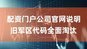 配资门户公司官网说明旧军区代码全面淘汰