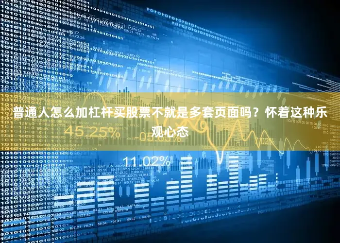 普通人怎么加杠杆买股票不就是多套页面吗？怀着这种乐观心态